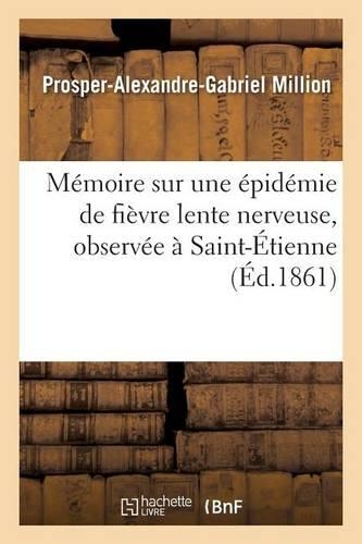 Mémoire Sur Une Épidémie de Fièvre Lente Nerveuse, Observée À Saint-Étienne: (Sciences)