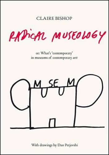 Radical Museology: Or What's 'Contemporary' in Museums of Contemporary Art?