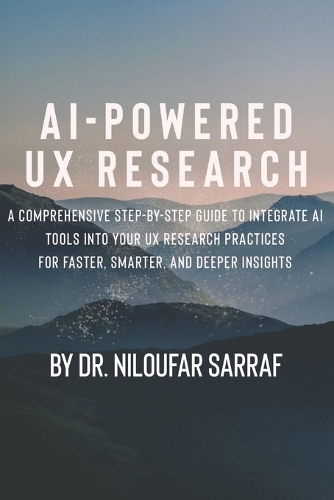 AI-Powered UX Research: A Comprehensive Step-by-Step Guide to Integrate AI Tools into Your UX Research Practices for Faster, Smarter, and Deeper Insights