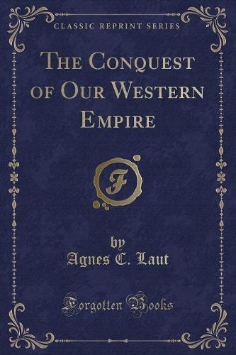The Conquest of Our Western Empire (Classic Reprint)