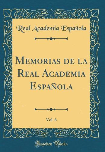 Memorias de la Real Academia Española, Vol. 6 (Classic Reprint)