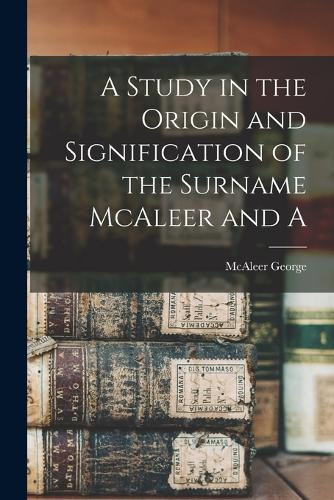 A Study in the Origin and Signification of the Surname McAleer and A
