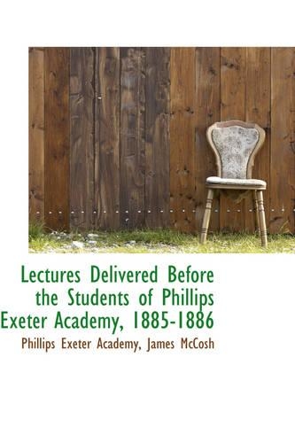 Lectures Delivered Before the Students of Phillips Exeter Academy, 1885-1886