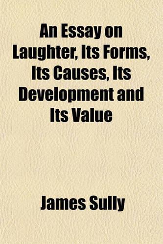 An Essay on Laughter, Its Forms, Its Causes, Its Development and Its Value: (English)