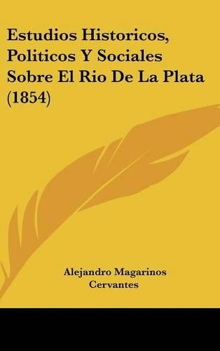 Estudios Historicos, Politicos Y Sociales Sobre El Rio De La Plata (1854)