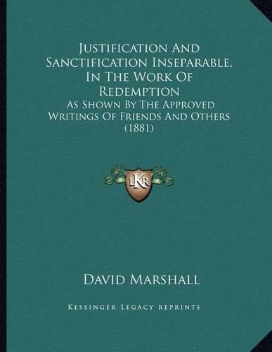 Justification And Sanctification Inseparable, In The Work Of Redemption: As Shown By The Approved Writings Of Friends And Others (1881)(English)