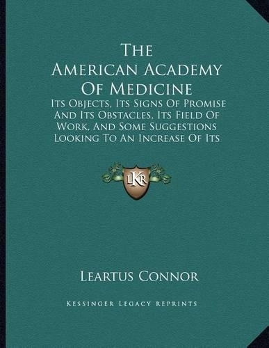 The American Academy Of Medicine: Its Objects, Its Signs Of Promise And Its Obstacles, Its Field Of Work, And Some Suggestions Looking To An Increase Of Its Efficiency (1889)(English)
