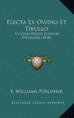Electa Ex Ovidio Et Tibullo: In Usum Regiae Scholae Etonensis (1818)