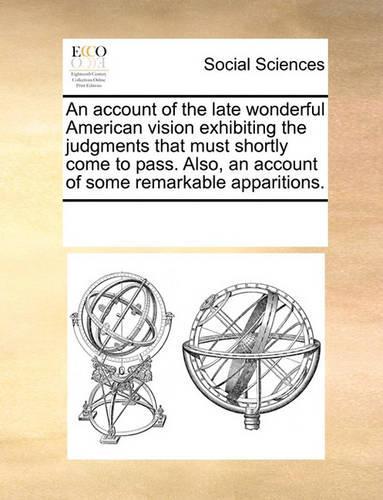 An account of the late wonderful American vision exhibiting the judgments that must shortly come to pass. Also, an account of some remarkable apparitions.