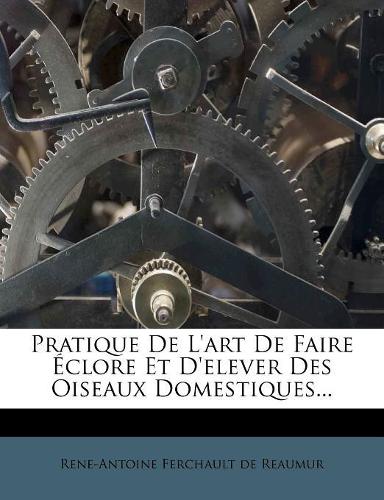 Pratique De L'art De Faire �clore Et D'elever Des Oiseaux Domestiques...