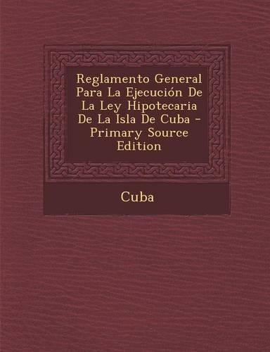 Reglamento General Para La Ejecucion de La Ley Hipotecaria de La Isla de Cuba: (Spanish)