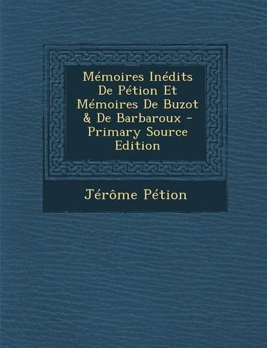 Memoires Inedits de Petion Et Memoires de Buzot & de Barbaroux - Primary Source Edition: (French)