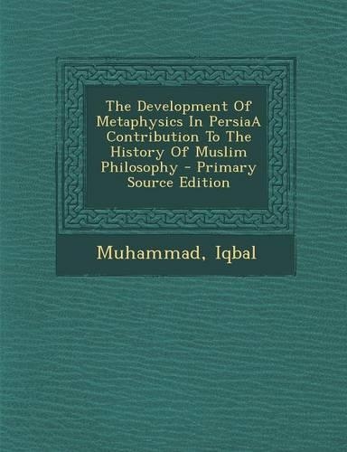 The Development of Metaphysics in Persiaa Contribution to the History of Muslim Philosophy - Primary Source Edition