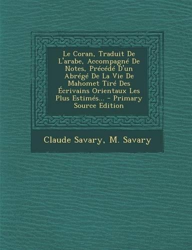 Le Coran, Traduit de L'Arabe, Accompagne de Notes, Precede D'Un Abrege de La Vie de Mahomet Tire Des Ecrivains Orientaux Les Plus Estimes... - Primar