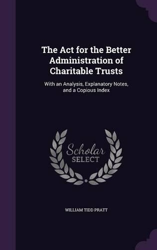 The Act for the Better Administration of Charitable Trusts: With an Analysis, Explanatory Notes, and a Copious Index(English)