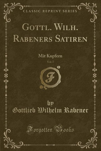 Gottl. Wilh. Rabeners Satiren, Vol. 7: Mit Kupfern (Classic Reprint)