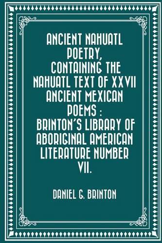 Ancient Nahuatl Poetry, Containing the Nahuatl Text of XXVII Ancient Mexican Poems