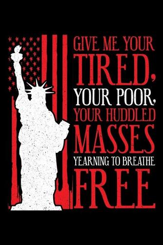 Give Me Your Tired, Your Poor, Your Huddled Masses Yearning to Breathe Free