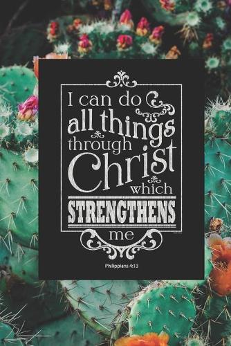 I can Do All Things Through Christ Who Strengthens Me Philippians 4: 13: Bible Verse Quote Prayer Journal for Women to write in - Pretty Floral Cactus Cover - Blank Lined Notebook - Bible Study, Quiet Time - Gratitude