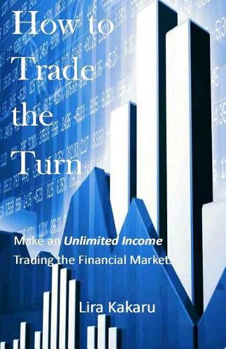 How to Trade the Turn: Make an Unlimited Income Trading the Financial Markets