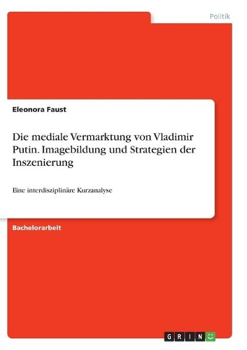 Die mediale Vermarktung von Vladimir Putin. Imagebildung und Strategien der Inszenierung