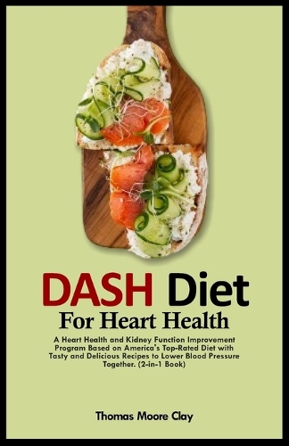 Dash Diet for Heart Health: A Heart Health and Kidney Function Improvement Program Based on America's Top-Rated Diet with Tasty and Delicious Recipes to Lower Blood Pressure To