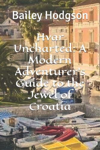 Hvar Uncharted: A Modern Adventurer's Guide to the Jewel of Croatia