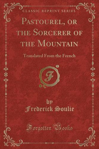 Pastourel, or the Sorcerer of the Mountain: Translated from the French (Classic Reprint)