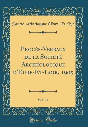 Procès-Verbaux de la Société Archéologique d'Eure-Et-Loir, 1905, Vol. 11 (Classic Reprint)