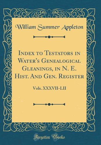 Index to Testators in Water's Genealogical Gleanings, in N. E. Hist. and Gen. Register: Vols. XXXVII-LII (Classic Reprint)