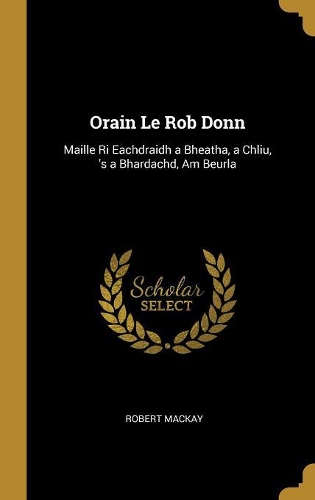 Orain Le Rob Donn: Maille Ri Eachdraidh a Bheatha, a Chliu, 's a Bhardachd, Am Beurla