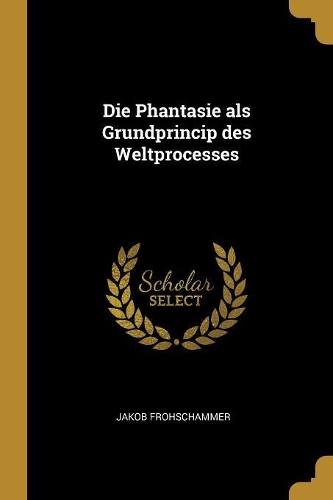 Die Phantasie als Grundprincip des Weltprocesses