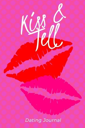 Kiss & Tell Dating Journal: Ultimate Dating Logbook For Single Women, Track Your Dates In A Diary, Notebook To Record The Dates You Go On