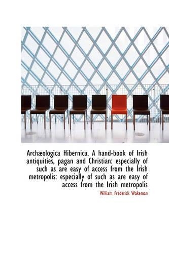 Arch Ologica Hibernica. a Hand-Book of Irish Antiquities, Pagan and Christian