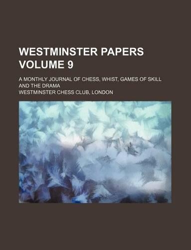 Westminster Papers Volume 9; A Monthly Journal of Chess, Whist, Games of Skill and the Drama