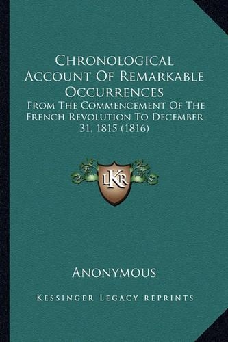 Chronological Account Of Remarkable Occurrences: From The Commencement Of The French Revolution To December 31, 1815 (1816)(English)