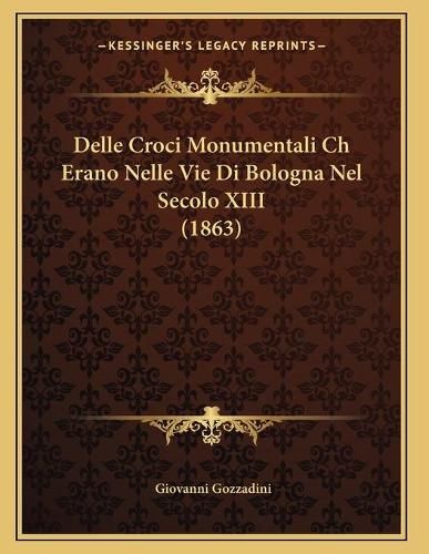 Delle Croci Monumentali Ch Erano Nelle Vie Di Bologna Nel Secolo XIII (1863)