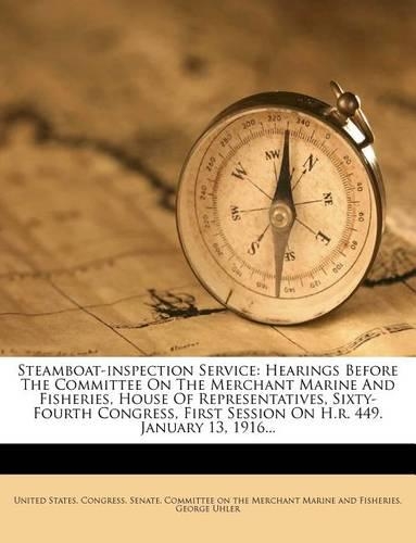 Steamboat-Inspection Service: Hearings Before the Committee on the Merchant Marine and Fisheries, House of Representatives, Sixty- Fourth Congress, First Session on H.R. 449. Jan