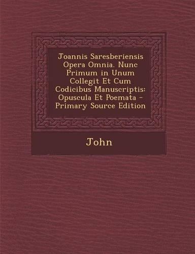 Joannis Saresberiensis Opera Omnia. Nunc Primum in Unum Collegit Et Cum Codicibus Manuscriptis