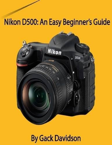 Nikon D500: An Easy Beginner’s Guide
