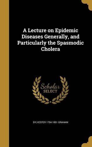 A Lecture on Epidemic Diseases Generally, and Particularly the Spasmodic Cholera