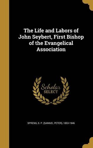 The Life and Labors of John Seybert, First Bishop of the Evangelical Association