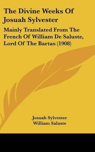 The Divine Weeks Of Josuah Sylvester: Mainly Translated From The French Of William De Saluste, Lord Of The Bartas (1908)
