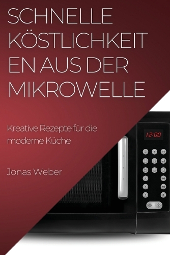 Schnelle Köstlichkeiten aus der Mikrowelle: Kreative Rezepte für die moderne Küche