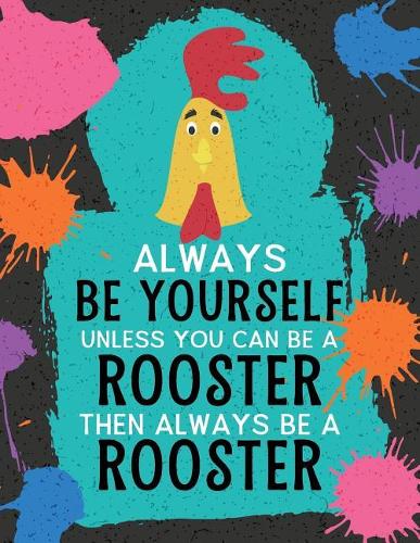 Always Be Yourself Unless You Can Be a Rooster Then Always Be a Rooster