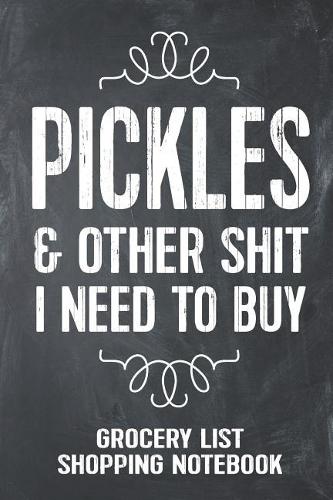 Pickles and Other Shit I Need to Buy Grocery List Shopping Notebook: Funny Pickle Gift Lined Notebook