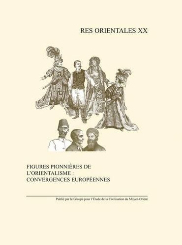 Figures Pionnieres De L'orientalisme: Convergences Europeennes: Monde Anglophone, Europe Centrale Et Orientale(v.20 Res Orientales)