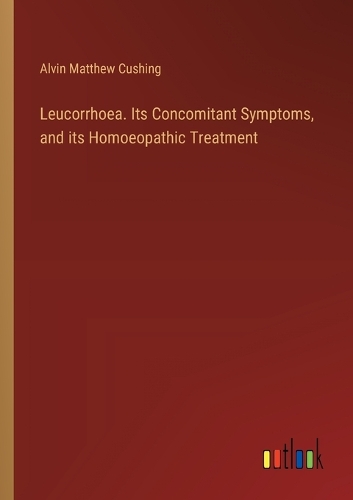 Leucorrhoea. Its Concomitant Symptoms, and its Homoeopathic Treatment