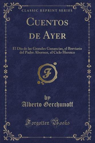 Cuentos de Ayer: El Día de Las Grandes Ganancias, El Breviario del Padre Abornoz, El Ciclo Heroico (Classic Reprint)