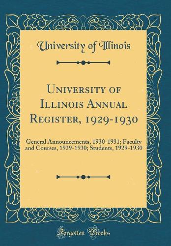 University of Illinois Annual Register, 1929-1930: General Announcements, 1930-1931; Faculty and Courses, 1929-1930; Students, 1929-1930 (Classic Reprint)